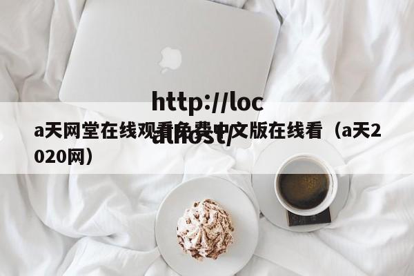 a天网堂在线观看免费中文版在线看（a天2020网）