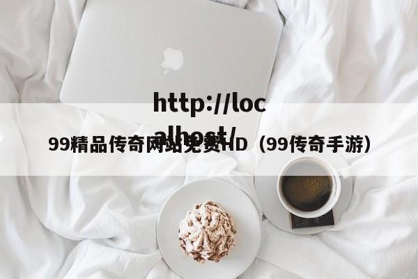 99精品传奇网站免费HD（99传奇手游）